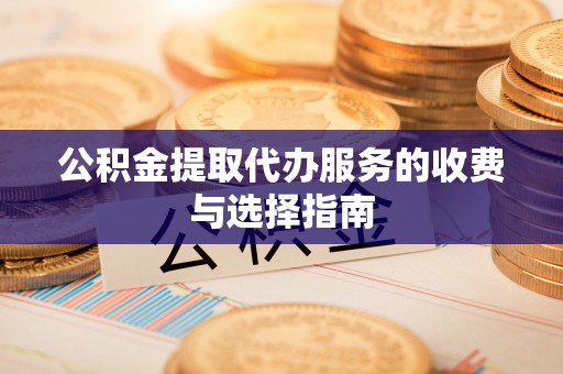 金州新区公积金提取代办服务的收费与选择指南