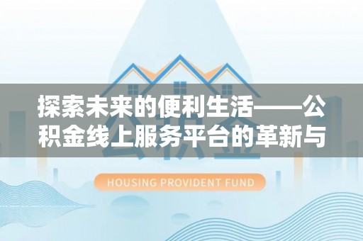 金州新区探索未来的便利生活——公积金线上服务平台的革新与影响