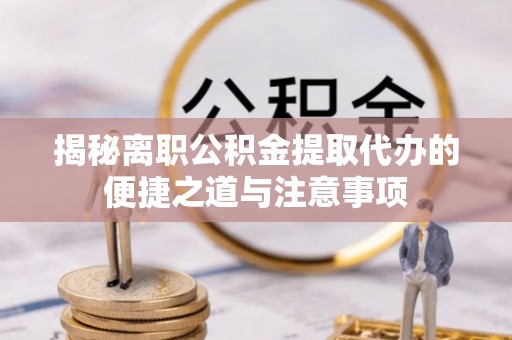 金州新区揭秘离职公积金提取代办的便捷之道与注意事项