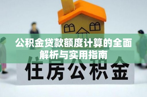 金州新区公积金贷款额度计算的全面解析与实用指南