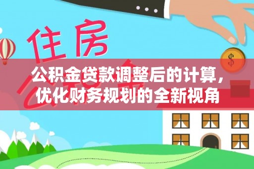 金州新区公积金贷款调整后的计算，优化财务规划的全新视角