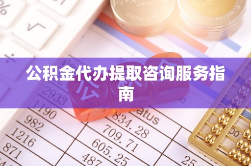 金州新区公积金代办提取咨询服务指南
