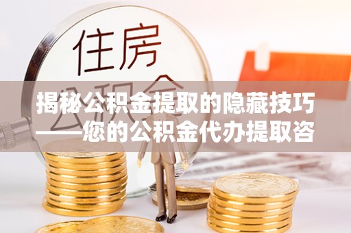 金州新区揭秘公积金提取的隐藏技巧——您的公积金代办提取咨询指南