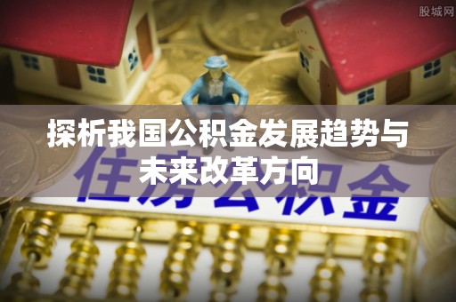 金州新区探析我国公积金发展趋势与未来改革方向