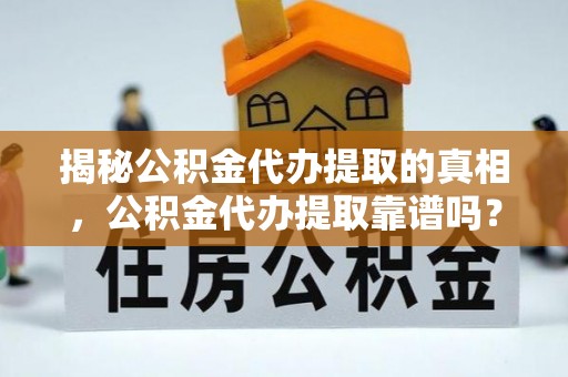 金州新区揭秘公积金代办提取的真相，公积金代办提取靠谱吗？
