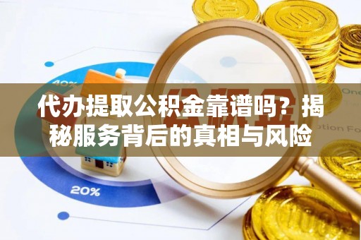金州新区代办提取公积金靠谱吗？揭秘服务背后的真相与风险