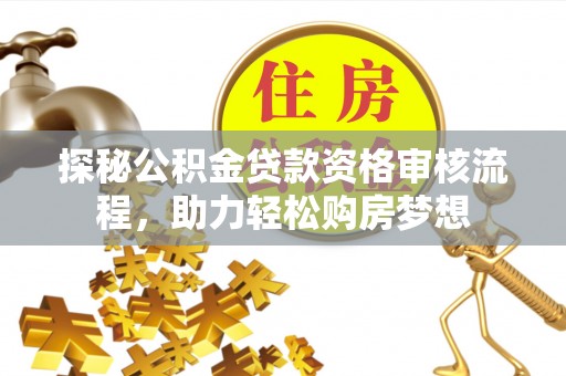 金州新区探秘公积金贷款资格审核流程，助力轻松购房梦想