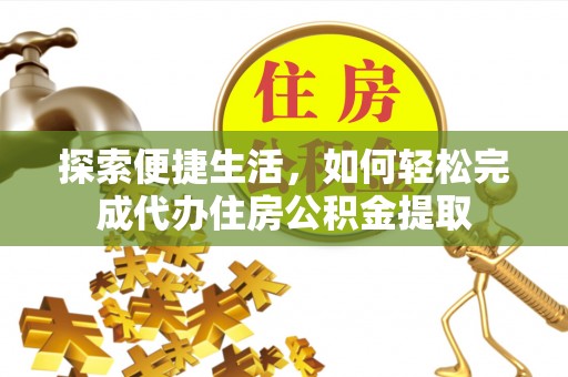 金州新区探索便捷生活，如何轻松完成代办住房公积金提取