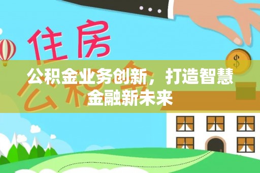 金州新区公积金业务创新，打造智慧金融新未来