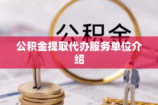 金州新区公积金提取代办服务单位介绍