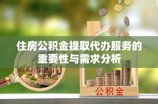 金州新区住房公积金提取代办服务的重要性与需求分析