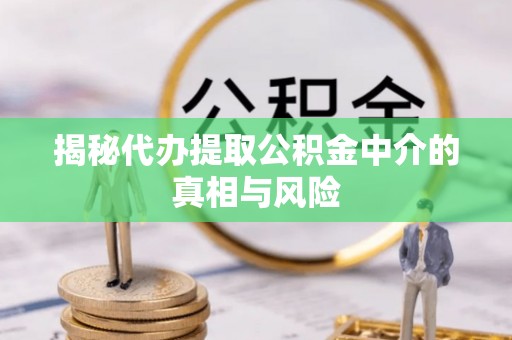 金州新区揭秘代办提取公积金中介的真相与风险
