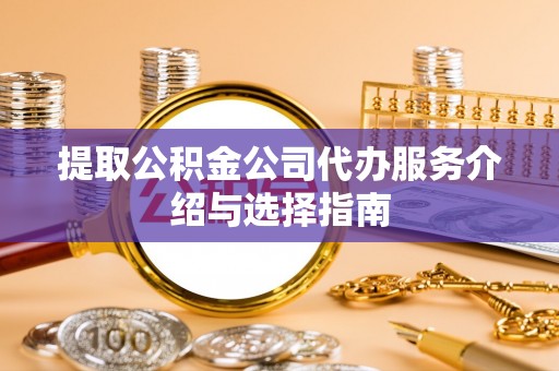 金州新区提取公积金公司代办服务介绍与选择指南