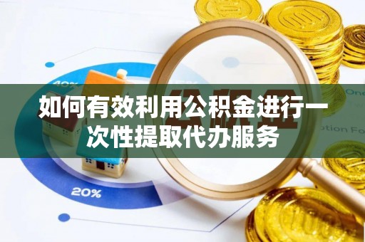 金州新区如何有效利用公积金进行一次性提取代办服务