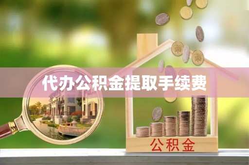 金州新区代办公积金提取手续费