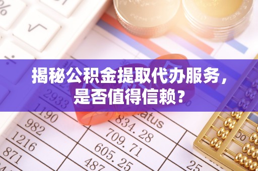 金州新区揭秘公积金提取代办服务，是否值得信赖？