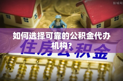 金州新区如何选择可靠的公积金代办机构？