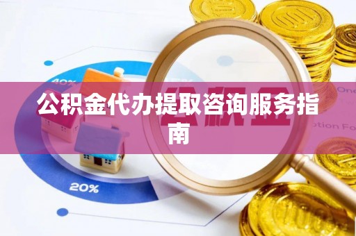 金州新区公积金代办提取咨询服务指南