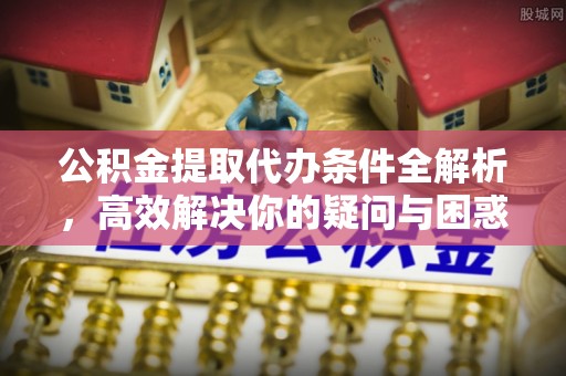 金州新区公积金提取代办条件全解析，高效解决你的疑问与困惑