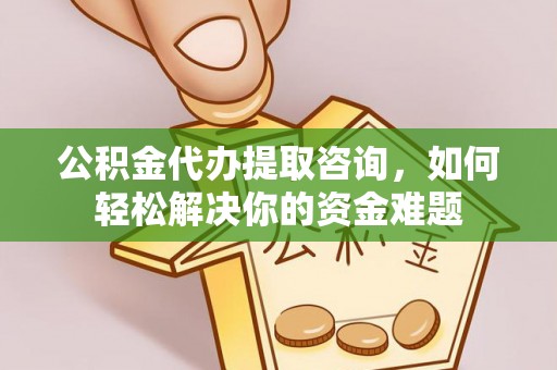 金州新区公积金代办提取咨询，如何轻松解决你的资金难题