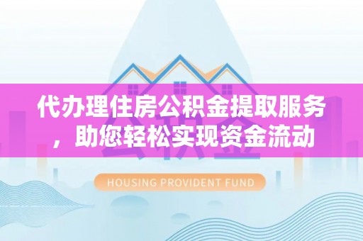 金州新区代办理住房公积金提取服务，助您轻松实现资金流动