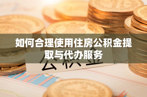 金州新区如何合理使用住房公积金提取与代办服务
