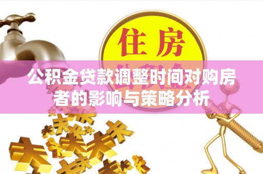 金州新区公积金贷款调整时间对购房者的影响与策略分析