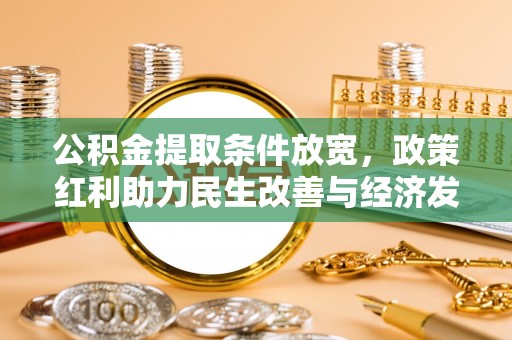 金州新区公积金提取条件放宽，政策红利助力民生改善与经济发展