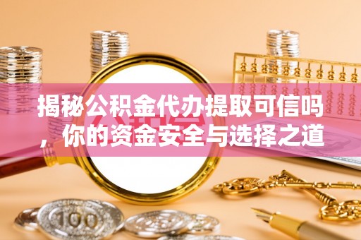 金州新区揭秘公积金代办提取可信吗，你的资金安全与选择之道