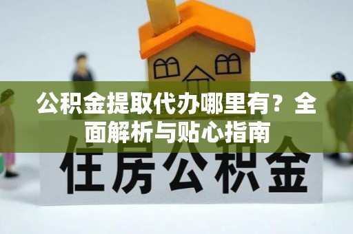 金州新区公积金提取代办哪里有？全面解析与贴心指南