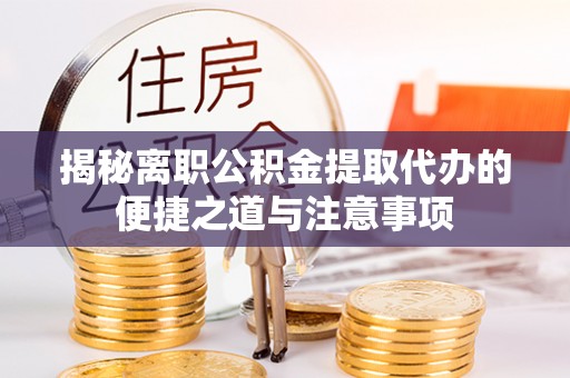 金州新区揭秘离职公积金提取代办的便捷之道与注意事项