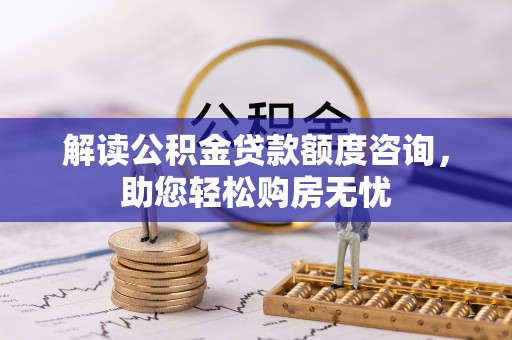 金州新区解读公积金贷款额度咨询，助您轻松购房无忧