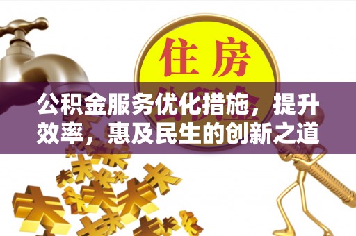 金州新区公积金服务优化措施，提升效率，惠及民生的创新之道
