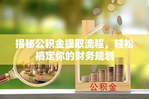 金州新区揭秘公积金提取流程，轻松搞定你的财务规划