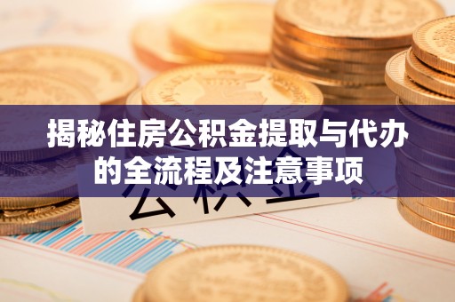金州新区揭秘住房公积金提取与代办的全流程及注意事项