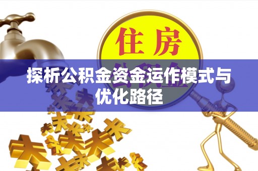 金州新区探析公积金资金运作模式与优化路径