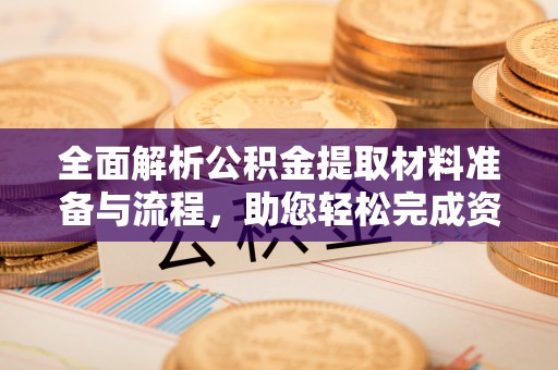 金州新区全面解析公积金提取材料准备与流程，助您轻松完成资金提取