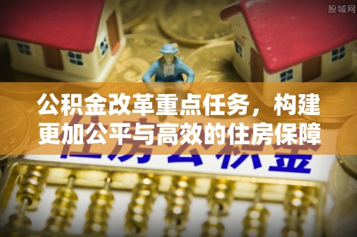 金州新区公积金改革重点任务，构建更加公平与高效的住房保障体系