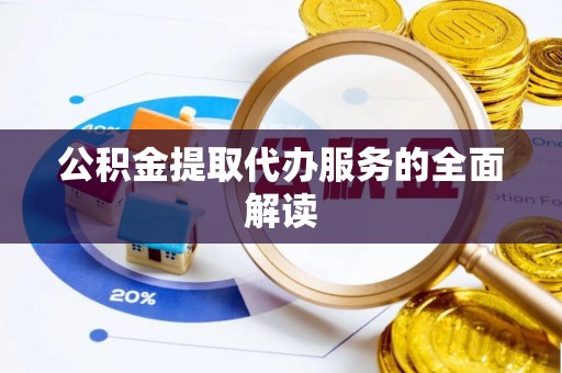 金州新区公积金提取代办服务的全面解读