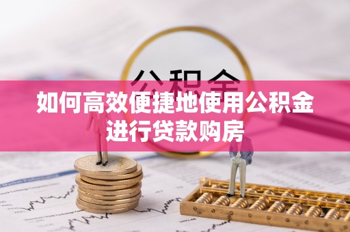 金州新区如何高效便捷地使用公积金进行贷款购房