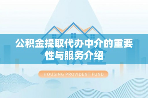金州新区公积金提取代办中介的重要性与服务介绍