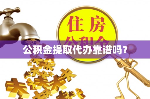 金州新区公积金提取代办靠谱吗？