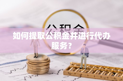金州新区如何提取公积金并进行代办服务？