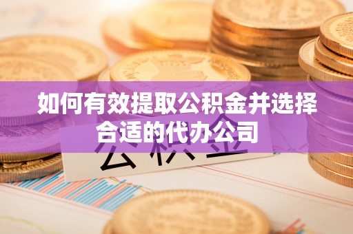 金州新区如何有效提取公积金并选择合适的代办公司