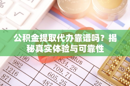 金州新区公积金提取代办靠谱吗？揭秘真实体验与可靠性