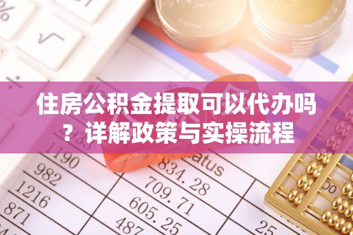 金州新区住房公积金提取可以代办吗？详解政策与实操流程