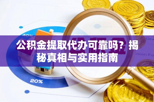 金州新区公积金提取代办可靠吗？揭秘真相与实用指南