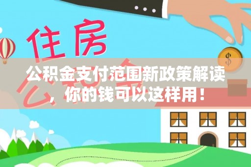 金州新区公积金支付范围新政策解读，你的钱可以这样用！