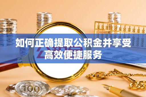 金州新区如何正确提取公积金并享受高效便捷服务