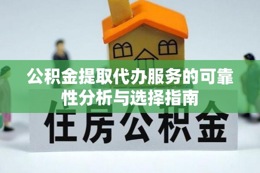 金州新区公积金提取代办服务的可靠性分析与选择指南